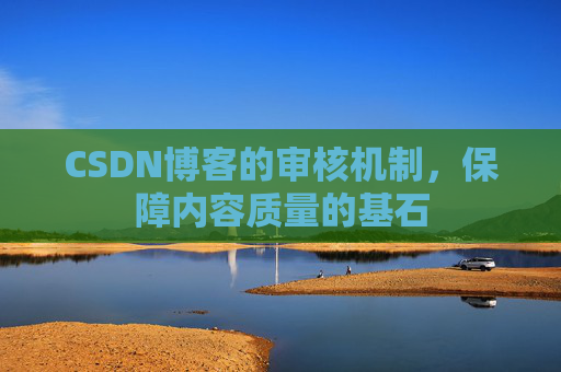 CSDN博客的审核机制，保障内容质量的基石